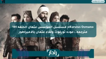 «Kurulus Osman» مسلسل المؤسس عثمان الحلقة 191 مترجمة.. عودة تورغوت ولقاء عثمان بالإمبراطور